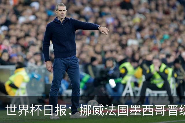 世界杯日报：挪威法国墨西哥晋级 巴西大将恐因伤退出