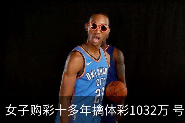 女子购彩十多年擒体彩1032万 号码由家人生日组合