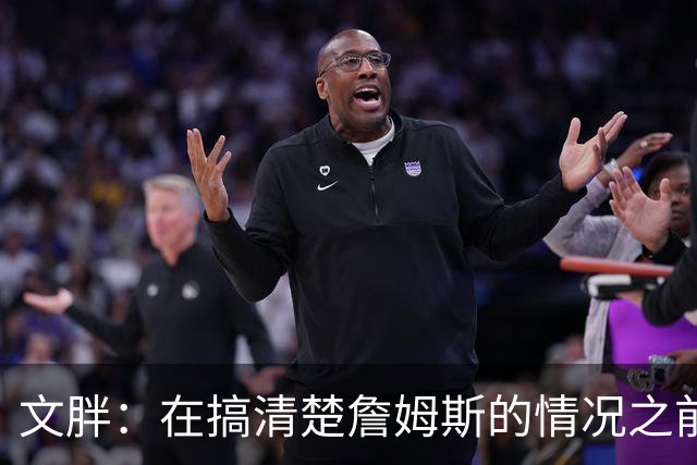 文胖：在搞清楚詹姆斯的情况之前 我们不会看到哈登签约骑士