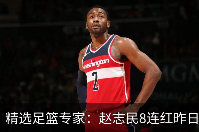 精选足篮专家：赵志民8连红昨日命中切尔西曼城！