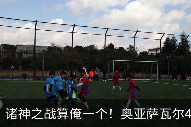 诸神之战算俺一个！奥亚萨瓦尔4球1助入局 斗牛新高？