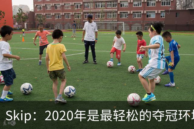 Skip：2020年是最轻松的夺冠环境 詹姆斯带湖人夺了个廉价总冠军